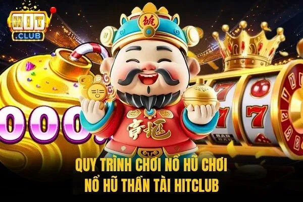 Thần Tài Hitclub Slot Tài Lộc Với Nhiều Tính Năng Hấp Dẫn 3 Quy trình chơi nổ hũ chơi nổ hũ Thần Tài Hitclub
